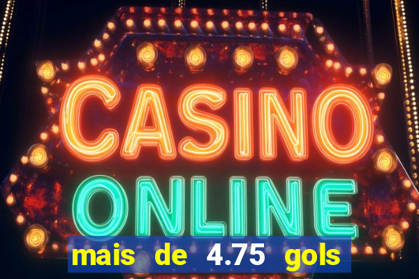 mais de 4.75 gols o que significa